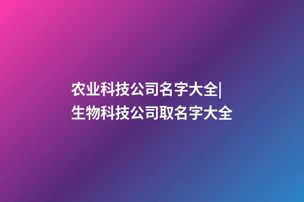 农业科技公司名字大全|生物科技公司取名字大全-第1张-公司起名-玄机派